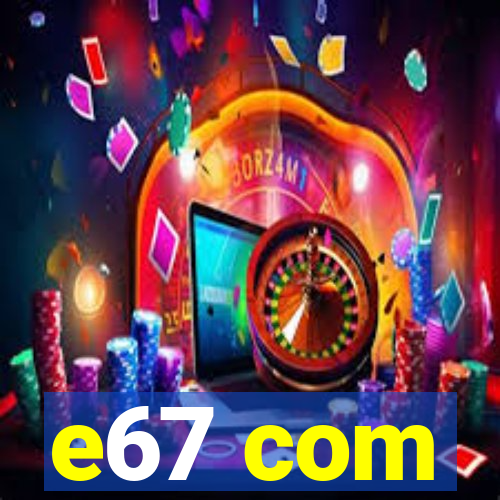 e67 com